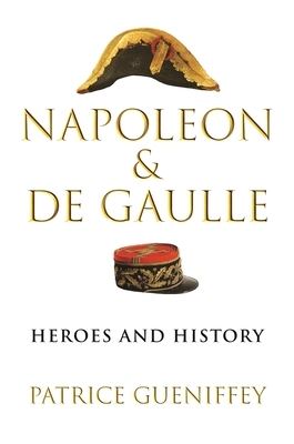 Napoleon and de Gaulle: Heroes and History by Patrice Gueniffey, Steven Rendall
