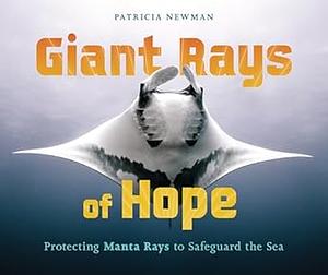 Giant Rays of Hope: Protecting Manta Rays to Safeguard the Sea by Patricia Newman, Patricia Newman