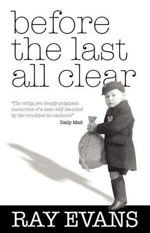 Before the Last All Clear: Memories of a Man Still Haunted by the Cruelties He Endured by Ray Evans
