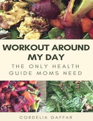 Workout Around My Day: The Only Health Guide Moms Need by Cordelia Gaffar
