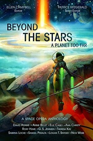 Beyond the Stars: A Planet Too Far by Ellen Campbell, Rory Hume, Patrice Fitzgerald, Elle Casey, Annie Bellet, Logan Thomas Snyder, Samuel Peralta, Ann Christy, Theresa Kay, Sabrina Locke, G.S. Jennsen, David Adams, Nick Webb