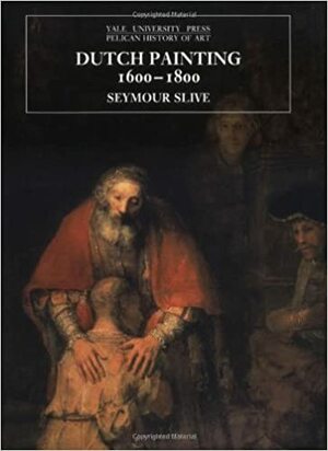 Dutch Painting, 1600-1800 (The Yale University Press Pelican History of Art Series) by Seymour Slive, Yale University Press by Seymour Slive