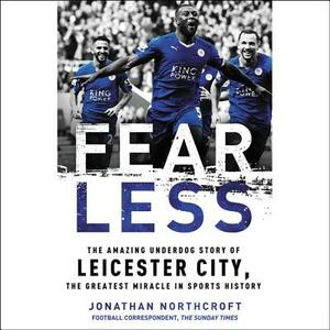 Fearless: The Amazing Underdog Story of Leicester City, the Greatest Miracle in Sports History by Jonathan Northcroft