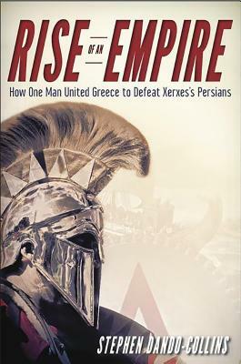 Rise of an Empire: How One Man United Greece to Defeat Xerxes's Persians by Stephen Dando-Collins