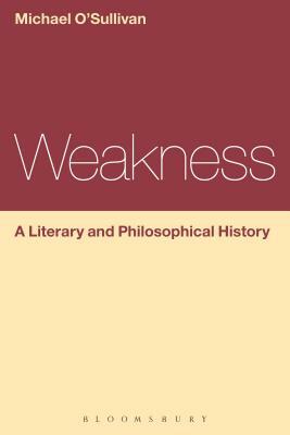 Weakness: A Literary and Philosophical History by Michael O'Sullivan