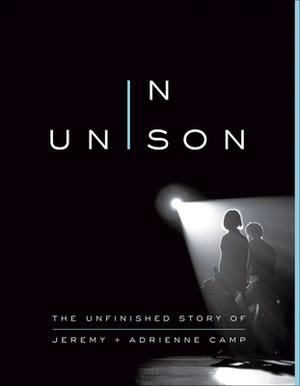 In Unison: The Unfinished Story of Jeremy and Adrienne Camp by Jeremy Camp, Amanda Hope Haley