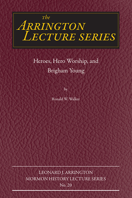 Heroes, Hero Worship, and Brigham Young by Ronald W. Walker