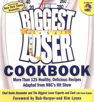 The Biggest Loser Cookbook: More Than 125 Healthy, Delicious Recipes Adapted from Nbc's Hit Show by Devin Alexander, Bob Harper, Kim Lyons, Karen Kaplan