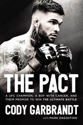 The Pact: A Ufc Champion, a Boy with Cancer, and Their Promise to Win the Ultimate Battle by Cody Garbrandt