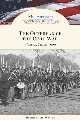 The Outbreak of the Civil War: A Nation Tears Apart by Heather Lehr Wagner