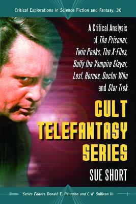 Cult Telefantasy Series: A Critical Analysis of the Prisoner, Twin Peaks, the X-Files, Buffy the Vampire Slayer, Lost, Heroes, Doctor Who and S by Sue Short
