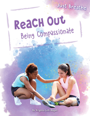 Reach Out: Being Compassionate by Virginia Loh-Hagan