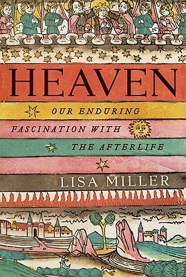 Heaven: Our Enduring Fascination with the Afterlife by Lisa Miller