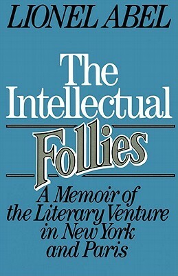 The Intellectual Follies: A Memoir of the Literary Venture in New York and Paris by Lionel Abel