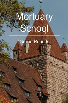 Mortuary School by Gracie Roberts