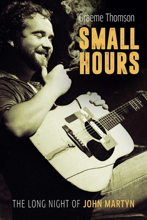 Small Hours: The Long Night of John Martyn by Graeme Thomson