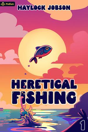 Heretical Fishing: A Cozy Guide to Annoying the Cults, Outsmarting the Fish, and Alienating Oneself by Haylock Jobson, Haylock Jobson