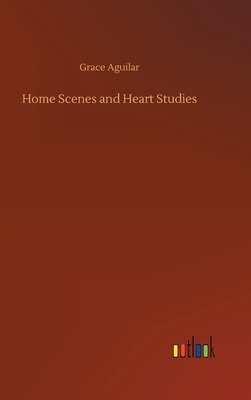 Home Scenes and Heart Studies by Grace Aguilar