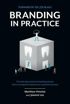 Branding In Practice: The Little Black Book Of Branding Secrets That Is An Absolute Necessity To A Dentists Success by Matthew Petchel, Joanne Lee