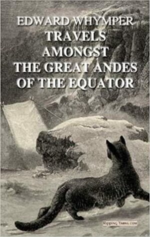 Travels Amongst The Great Andes Of The Equator by Edward Whymper