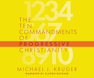 The Ten Commandments of Progressive Christianity by Michael J. Kruger