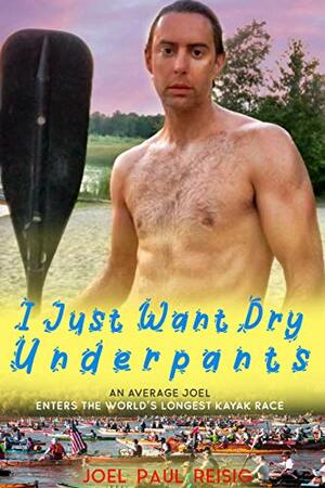 I Just Want Dry Underpants: An average Joel enters the world's longest kayak race by Joel Paul Reisig