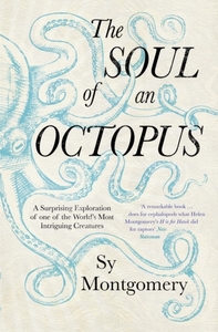 The Soul of an Octopus: A Surprising Exploration Into the Wonder of Consciousness by Sy Montgomery