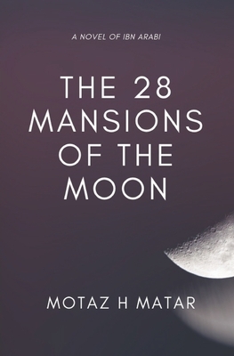 The 28 Mansions of the Moon: A Novel of Ibn Arabi by Motaz H. Matar