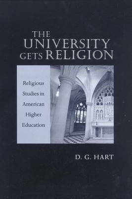 The University Gets Religion: Religious Studies in American Higher Education by D. G. Hart