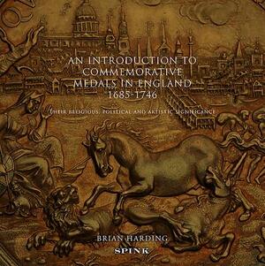 An Introduction to Commemorative Medals in England 1685-1746: Their Religious, Political and Artistic Significance by Brian Harding