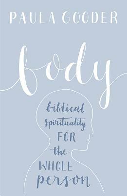 Body: A Biblical Spirituality for the Whole Person by Paula Gooder