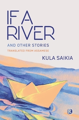 If A River and Other Stories: Short Stories by Kula Saikia