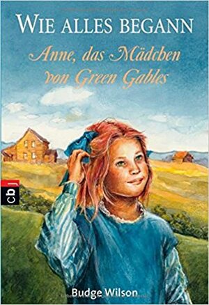 Wie alles begann: Anne, das Mädchen von Green Gables by Budge Wilson