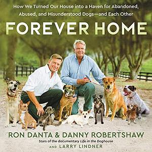 Forever Home: How Our House Became a Home for Lost, Abused, and Misunderstood Dogs - And How We Rescued Each Other in the End by Ron Danta, Larry Lindner, Danny Robertshaw