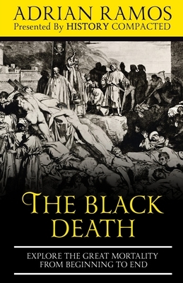 The Black Death: Explore the Great Mortality From Beginning to End by History Compacted, Adrian Ramos