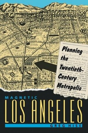 Magnetic Los Angeles: Planning the Twentieth-Century Metropolis by Center for American Places, Greg Hise