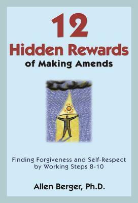 12 Hidden Rewards of Making Amends: Finding Forgiveness and Self-Respect by Working Steps 8-10 by Allen Berger