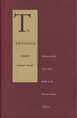 The Full-Knowing Reader: Allusion and the Power of the Reader in the Western Literary Tradition by Joseph Pucci