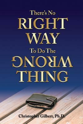 There's No Right Way To Do The Wrong Thing by Christopher Gilbert