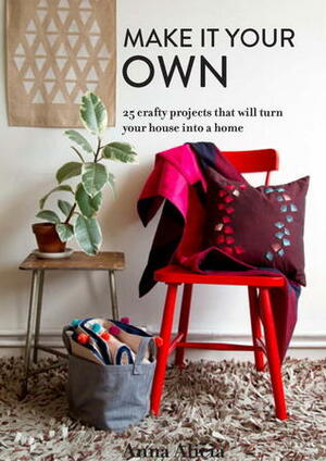 Make It Your Own: 25 Crafty Projects That Will Turn Your House into a Home by Anna Alicia