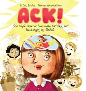 Ack!: One simple secret on how to beat bad days, and live a happy, joy-filled life. by Cory Sanchez