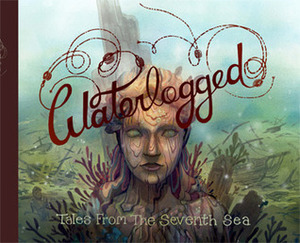 Waterlogged: Tales From the Seventh Sea by Colin Upton, Nina Matsumoto, Bevan Thomas, Edison Yan, Brinny Langlois, Kathleen Gros, Pakorn Patarawutiporn, Kevin Wilson, Jeffrey Ellis, Christine Vivier, Jordan Stasuk, Kate Ebensteiner, Seth Rutledge, Jonathon Dalton, Gabriel Frizzera, Angela Melick, Sam Logan, Shannon Campbell, Ksenia Kozhevnikova, Lucy Bellwood, Cameron Morris, Kinson Yung, Kris Sayer, Oliver McTavish-Wisden, Christine Eberle, Reetta Linjama, Amancay Nahuelpan, Kevin Forbes, Paul Gill