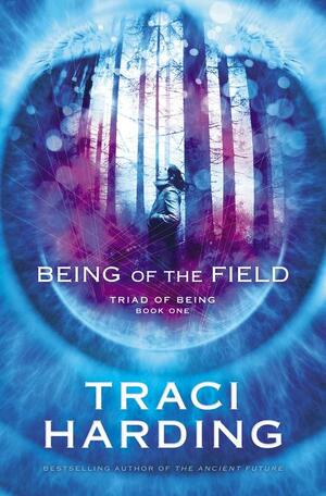 Being of the Field: Triad of Being Book One by Traci Harding