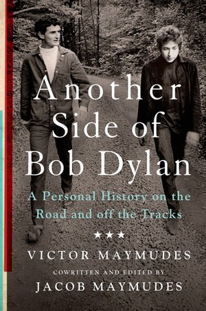 Another Side of Bob Dylan: A Personal History on the Road and off the Tracks by Jacob Maymudes, Victor Maymudes