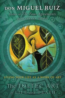 The Toltec Art of Life and Death: Living Your Life as a Work of Art by Don Miguel Ruiz, Barbara Emrys