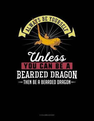 Always Be Yourself Unless You Can Be a Bearded Dragon Then Be a Bearded Dragon: 3 Column Ledger by Blue Cloud Novelty