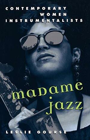 Madame Jazz: Contemporary Women Instrumentalists by Leslie Gourse