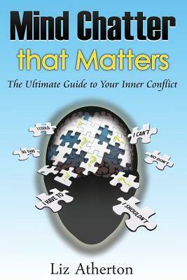 Mind Chatter That Matters: The Ultimate Guide to Your Inner Conflict by Liz Atherton