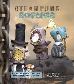 Steampunk Softies: Scientifically Minded Dolls from a Past That Never Was by Sarah Skeate, Nicola Tedman