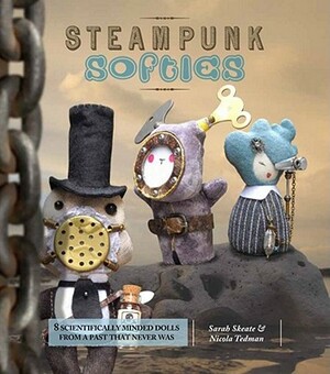 Steampunk Softies: Scientifically Minded Dolls from a Past That Never Was by Nicola Tedman, Sarah Skeate